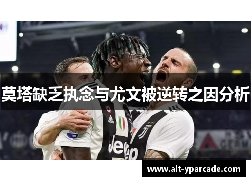 莫塔缺乏执念与尤文被逆转之因分析