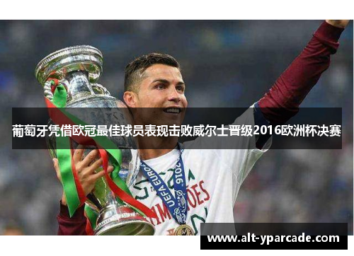 葡萄牙凭借欧冠最佳球员表现击败威尔士晋级2016欧洲杯决赛