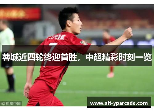 蓉城近四轮终迎首胜，中超精彩时刻一览