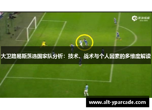 大卫路易斯落选国家队分析：技术、战术与个人因素的多维度解读