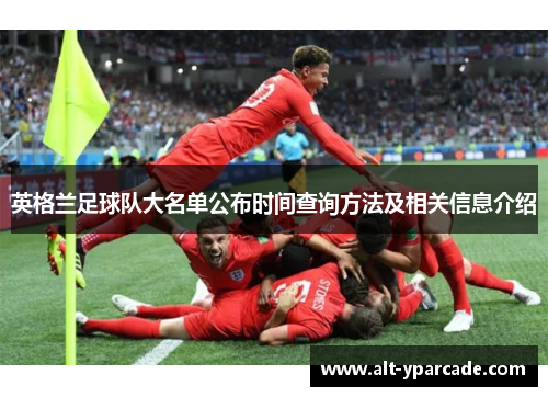 英格兰足球队大名单公布时间查询方法及相关信息介绍 英格兰足球队大名单公布时间查询方法及相关信息介绍