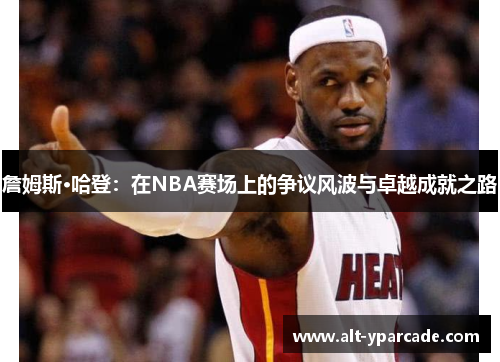 詹姆斯·哈登：在NBA赛场上的争议风波与卓越成就之路