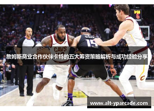 詹姆斯商业合作伙伴卡特的五大筹资策略解析与成功经验分享