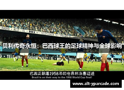 贝利传奇永恒：巴西球王的足球精神与全球影响