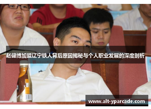 赵健博加盟辽宁铁人背后原因揭秘与个人职业发展的深度剖析