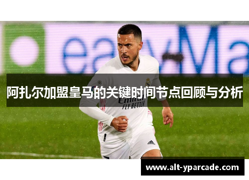 阿扎尔加盟皇马的关键时间节点回顾与分析