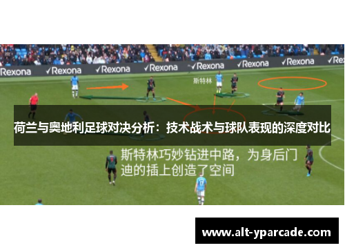 荷兰与奥地利足球对决分析:技术战术与球队表现的深度对比 荷兰与奥地利足球对决分析:技术战术与球队表现的深度对比