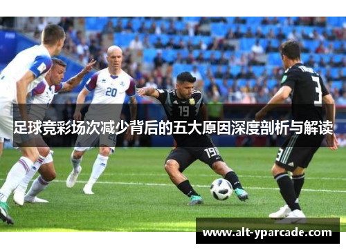 足球竞彩场次减少背后的五大原因深度剖析与解读 足球竞彩场次减少背后的五大原因深度剖析与解读