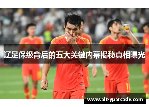 辽足保级背后的五大关键内幕揭秘真相曝光 辽足保级背后的五大关键内幕揭秘真相曝光