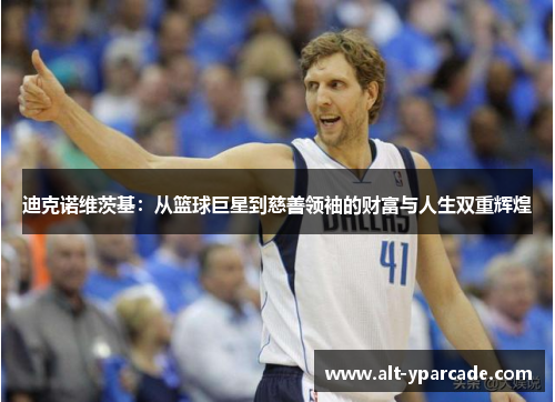 迪克诺维茨基:从篮球巨星到慈善领袖的财富与人生双重辉煌 迪克诺维茨基:从篮球巨星到慈善领袖的财富与人生双重辉煌