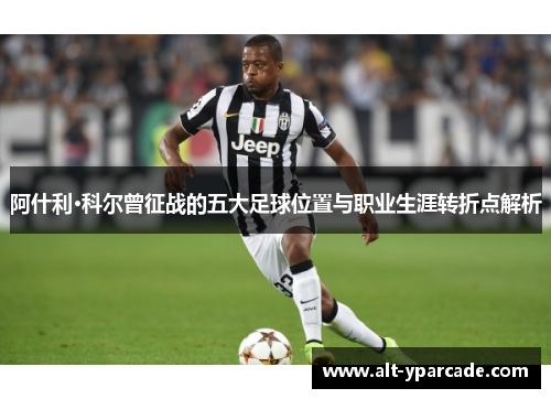 阿什利·科尔曾征战的五大足球位置与职业生涯转折点解析