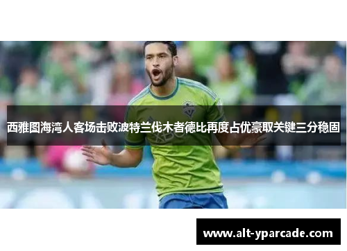 西雅图海湾人客场击败波特兰伐木者德比再度占优豪取关键三分稳固 西雅图海湾人客场击败波特兰伐木者德比再度占优豪取关键三分稳固