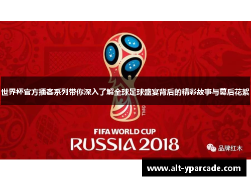 世界杯官方播客系列带你深入了解全球足球盛宴背后的精彩故事与幕后花絮 世界杯官方播客系列带你深入了解全球足球盛宴背后的精彩故事与幕后花絮