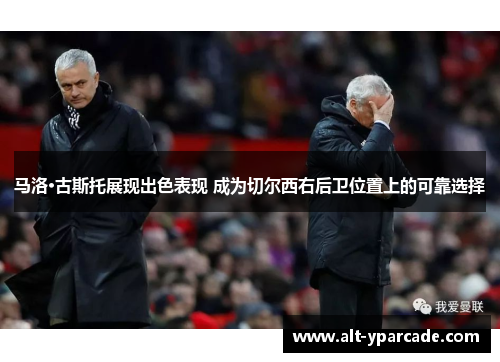 马洛·古斯托展现出色表现 成为切尔西右后卫位置上的可靠选择 马洛·古斯托展现出色表现 成为切尔西右后卫位置上的可靠选择