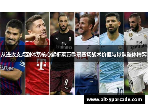 从进攻支点到体系核心解析莱万欧冠赛场战术价值与球队整体博弈 从进攻支点到体系核心解析莱万欧冠赛场战术价值与球队整体博弈